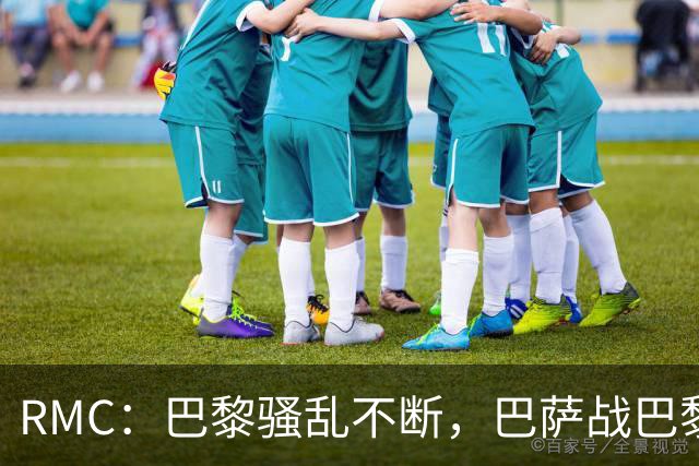 RMC：巴黎骚乱不断，巴萨战巴黎圣日耳曼安保受关注